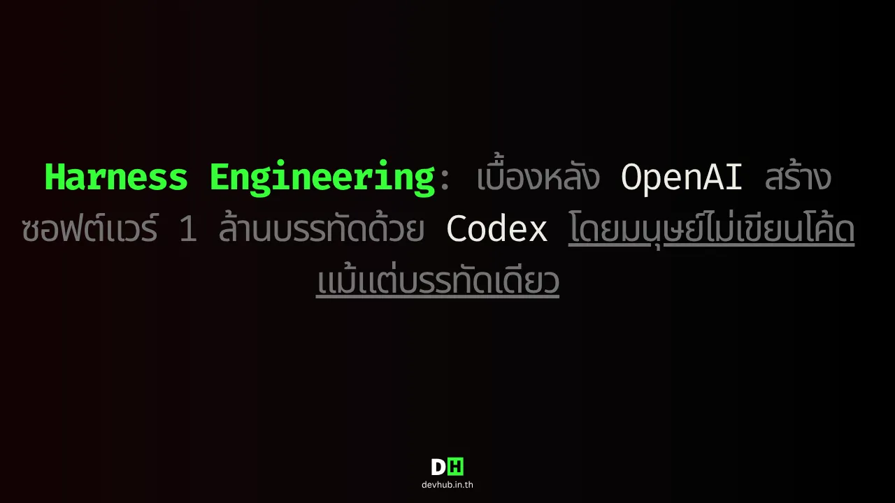 Harness Engineering: เบื้องหลัง OpenAI สร้างซอฟต์แวร์ โดยไม่มีมนุษย์เขียนโค้ด